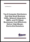 Top 6 Computer Distributors that Help Small Business VARs, Network Integrators, MSPs, and PC Repair Businesses Cost-Effectively Deliver High-Margin, End-to-End Solutions