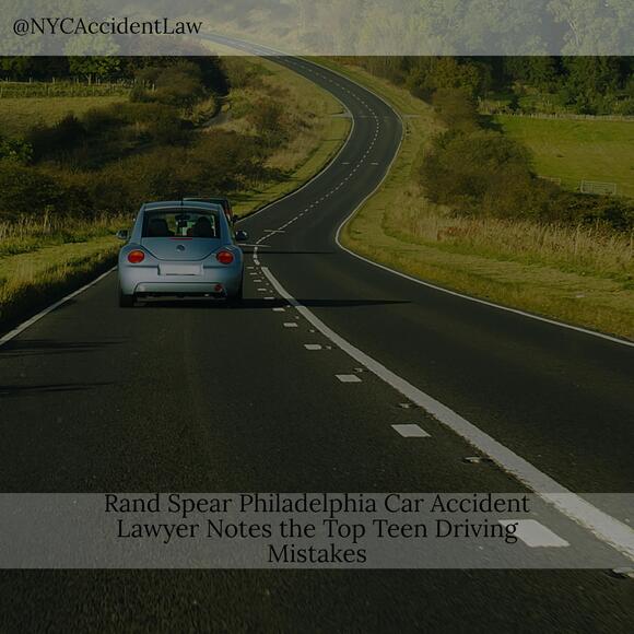 Rand Spear Philadelphia Car Accident Lawyer Notes the Top Teen Driving Mistakes