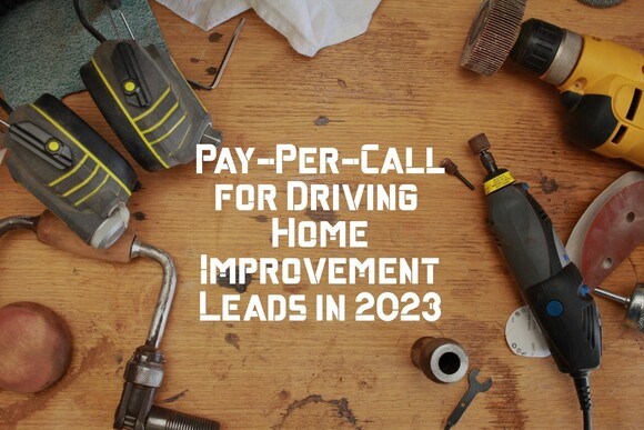 Pay-Per-Call - An Efficient Advertising Model for Driving Home Improvement Leads in 2023