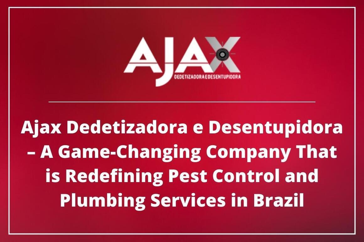 Ajax Dedetizadora e Desentupidora – A Game-Changing Company That is Redefining Pest Control and Plumbing Services in Brazil