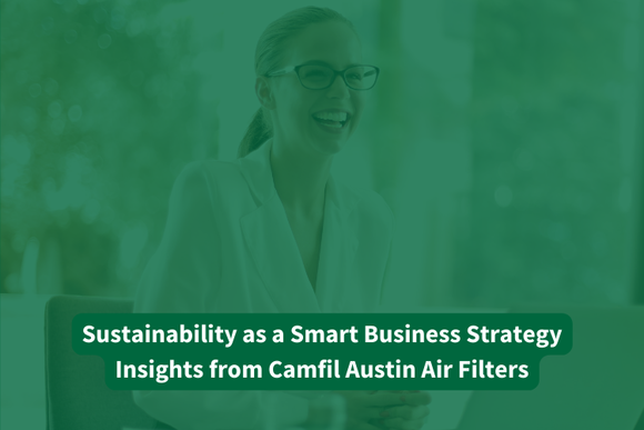 Sustainability as a Smart Business Strategy: Insights from Camfil Austin Air Filters