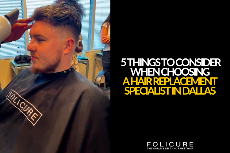 Top 5 Things to Consider When Choosing a Hair Replacement Specialist in Dallas