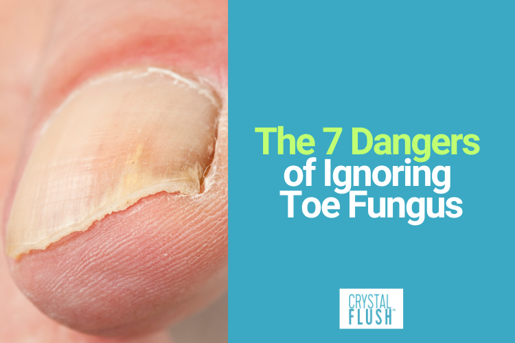 Crystal Flush Lists the 7 Dangers of Ignoring Toe Fungus